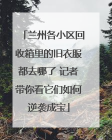 兰州各小区回收箱里的旧衣服都去哪了 记者带你看它们如何逆袭成宝
