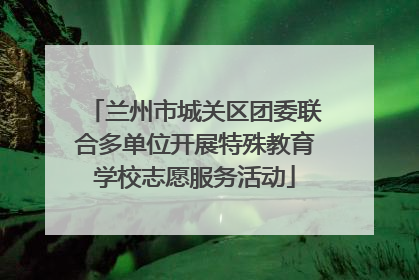 兰州市城关区团委联合多单位开展特殊教育学校志愿服务活动