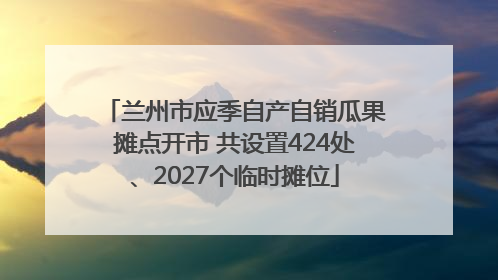 兰州市应季自产自销瓜果摊点开市 共设置424处、2027个临时摊位