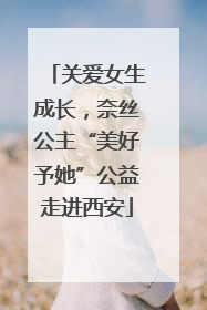 关爱女生成长，奈丝公主“美好予她”公益走进西安