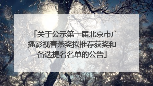 关于公示第一届北京市广播影视春燕奖拟推荐获奖和备选提名名单的公告