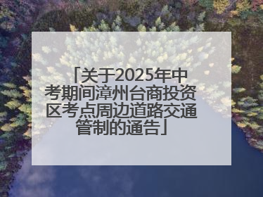 关于2025年中考期间漳州台商投资区考点周边道路交通管制的通告