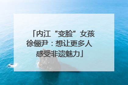 内江“变脸”女孩徐俪尹：想让更多人感受非遗魅力