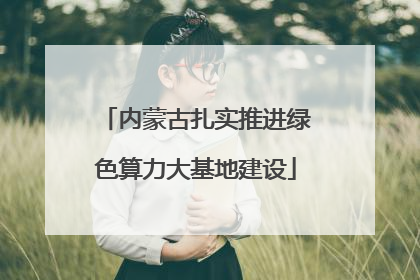 内蒙古扎实推进绿色算力大基地建设