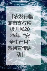 农发行临湘市支行积极开展2025年“安全生产月”系列宣传活动