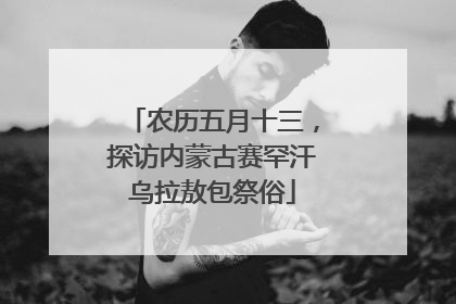 农历五月十三，探访内蒙古赛罕汗乌拉敖包祭俗