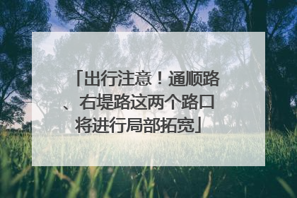 出行注意！通顺路、右堤路这两个路口将进行局部拓宽