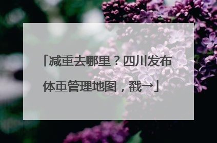 减重去哪里？四川发布体重管理地图，戳→