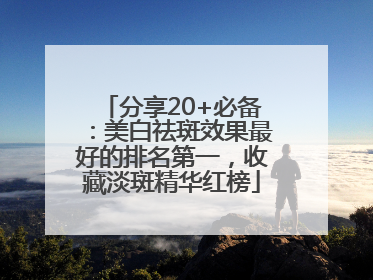 分享20+必备：美白祛斑效果最好的排名第一，收藏淡斑精华红榜