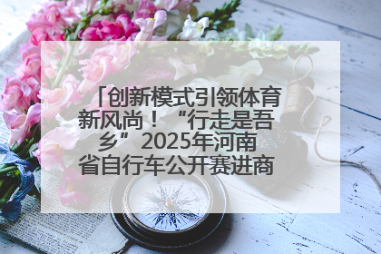 创新模式引领体育新风尚！“行走是吾乡”2025年河南省自行车公开赛进商圈系列赛落幕