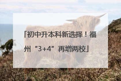 初中升本科新选择！福州“3+4”再增两校