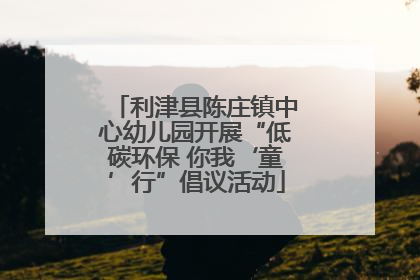 利津县陈庄镇中心幼儿园开展“低碳环保 你我‘童’行”倡议活动