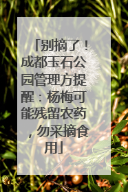 别摘了！成都玉石公园管理方提醒：杨梅可能残留农药，勿采摘食用