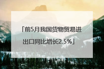 前5月我国货物贸易进出口同比增长2.5%