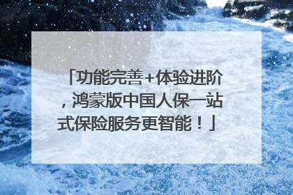 功能完善+体验进阶，鸿蒙版中国人保一站式保险服务更智能！