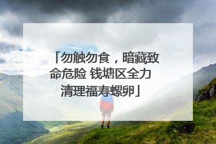 勿触勿食，暗藏致命危险 钱塘区全力清理福寿螺卵
