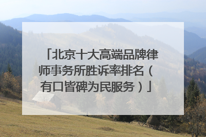 北京十大高端品牌律师事务所胜诉率排名（有口皆碑为民服务）