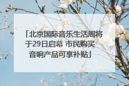 北京国际音乐生活周将于29日启幕 市民购买音响产品可享补贴