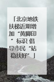 北京地铁扶梯近期增加“黄脚印”标识 倡导市民“站稳扶好”