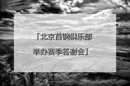 北京首钢俱乐部举办赛季答谢会