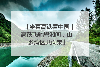 坐着高铁看中国｜高铁飞驰粤湘间，山乡湾区共向荣