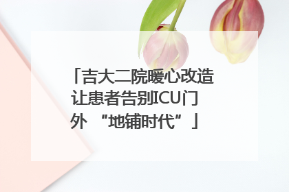 吉大二院暖心改造让患者告别ICU门外 “地铺时代”