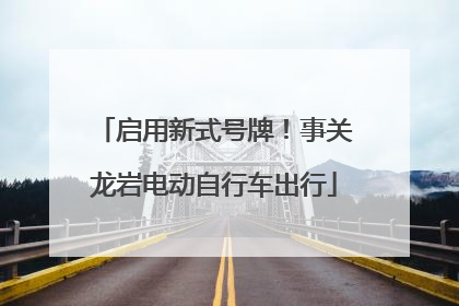 启用新式号牌！事关龙岩电动自行车出行