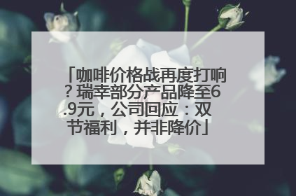 咖啡价格战再度打响？瑞幸部分产品降至6.9元，公司回应：双节福利，并非降价