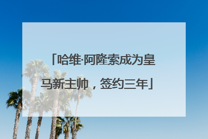 哈维·阿隆索成为皇马新主帅，签约三年
