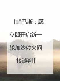 哈马斯：愿立即开启新一轮加沙停火间接谈判
