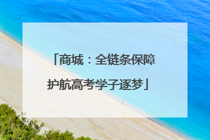 商城：全链条保障护航高考学子逐梦