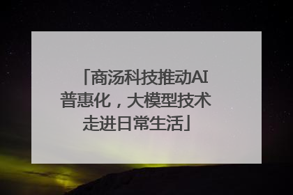 商汤科技推动AI普惠化，大模型技术走进日常生活