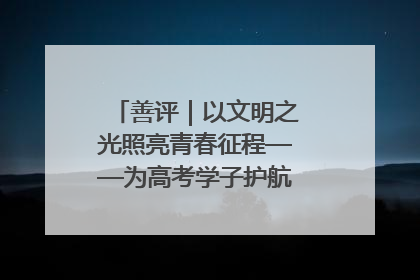 善评｜以文明之光照亮青春征程——为高考学子护航新时代成长之路