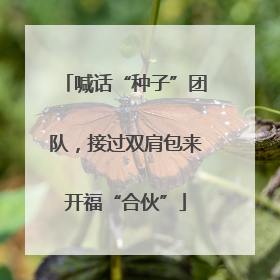 喊话“种子”团队，接过双肩包来开福“合伙”