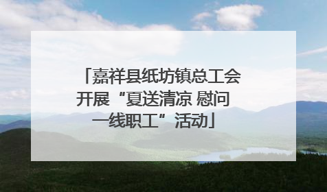 嘉祥县纸坊镇总工会开展“夏送清凉 慰问一线职工”活动