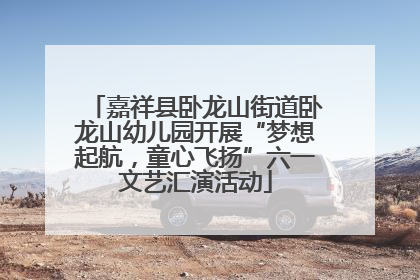 嘉祥县卧龙山街道卧龙山幼儿园开展“梦想起航，童心飞扬”六一文艺汇演活动