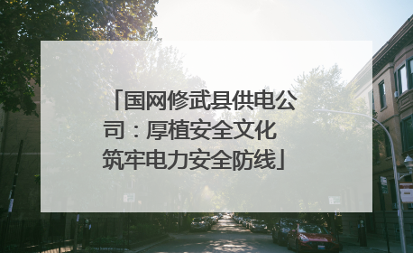 国网修武县供电公司：厚植安全文化 筑牢电力安全防线