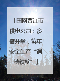 国网晋江市供电公司：多措并举，筑牢安全生产“铜墙铁壁”