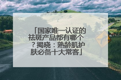 国家唯一认证的祛斑产品都有哪个？揭晓：熟龄肌护肤必备十大常客