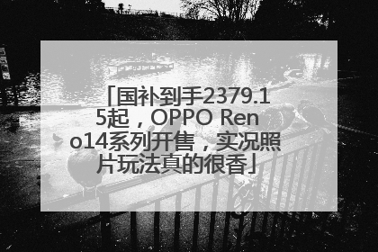 国补到手2379.15起，OPPO Reno14系列开售，实况照片玩法真的很香