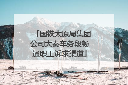 国铁太原局集团公司大秦车务段畅通职工诉求渠道