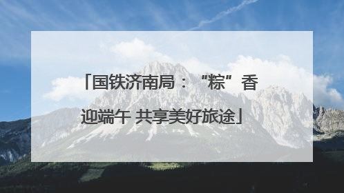 国铁济南局：“粽”香迎端午 共享美好旅途