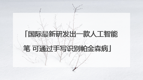 国际最新研发出一款人工智能笔 可通过手写识别帕金森病