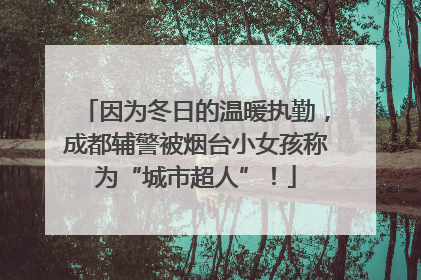 因为冬日的温暖执勤，成都辅警被烟台小女孩称为“城市超人”！