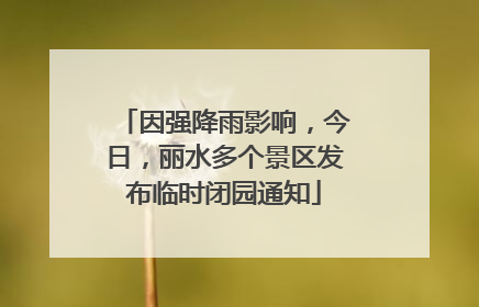 因强降雨影响，今日，丽水多个景区发布临时闭园通知