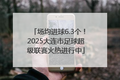 场均进球6.3个！2025大连市足球超级联赛火热进行中