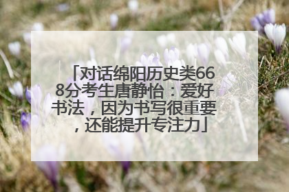 对话绵阳历史类668分考生唐静怡：爱好书法，因为书写很重要，还能提升专注力