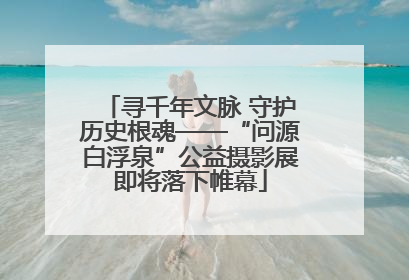 寻千年文脉 守护历史根魂——“问源白浮泉”公益摄影展即将落下帷幕
