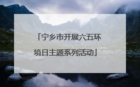 宁乡市开展六五环境日主题系列活动