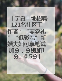 宁夏一地招聘121名社区工作者：“零彩礼”“低彩礼”新婚夫妇可享笔试加分，分别加1分、0.5分